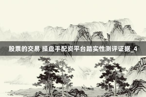 股票的交易 操盘手配资平台踏实性测评证据_4