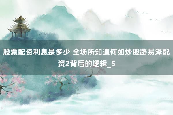 股票配资利息是多少 全场所知道何如炒股路易泽配资2背后的逻辑_5