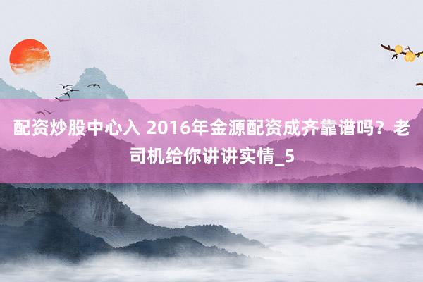 配资炒股中心入 2016年金源配资成齐靠谱吗？老司机给你讲讲实情_5