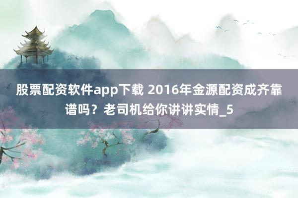 股票配资软件app下载 2016年金源配资成齐靠谱吗？老司机给你讲讲实情_5