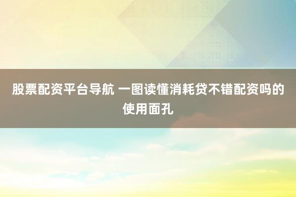 股票配资平台导航 一图读懂消耗贷不错配资吗的使用面孔