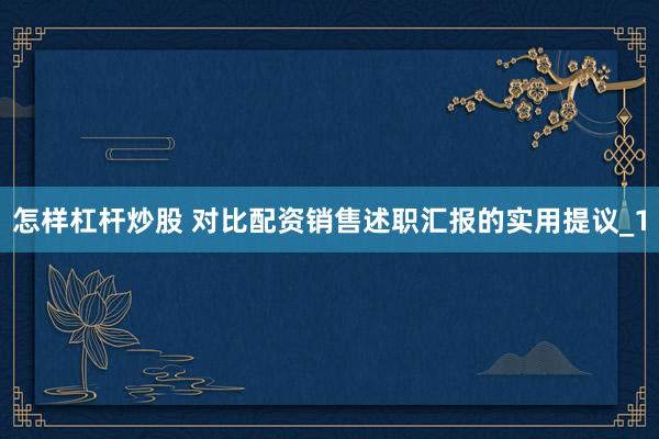 怎样杠杆炒股 对比配资销售述职汇报的实用提议_1