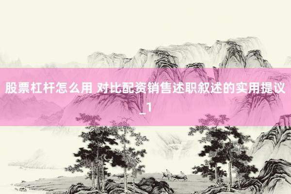 股票杠杆怎么用 对比配资销售述职叙述的实用提议_1