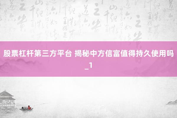 股票杠杆第三方平台 揭秘中方信富值得持久使用吗_1