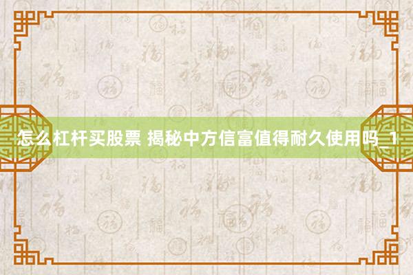 怎么杠杆买股票 揭秘中方信富值得耐久使用吗_1