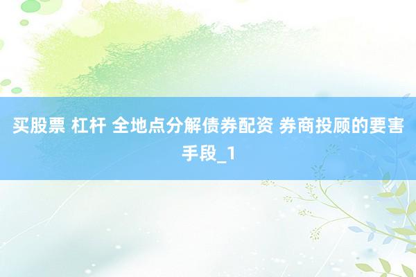 买股票 杠杆 全地点分解债券配资 券商投顾的要害手段_1