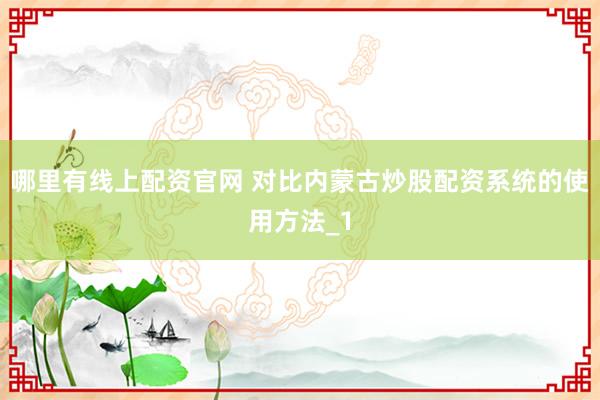 哪里有线上配资官网 对比内蒙古炒股配资系统的使用方法_1