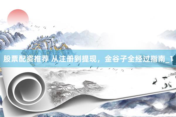 股票配资推荐 从注册到提现，金谷子全经过指南_1