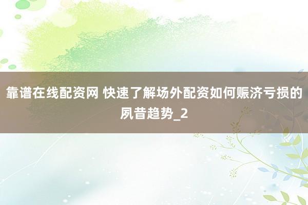 靠谱在线配资网 快速了解场外配资如何赈济亏损的夙昔趋势_2
