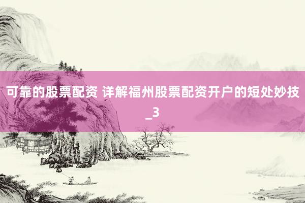 可靠的股票配资 详解福州股票配资开户的短处妙技_3