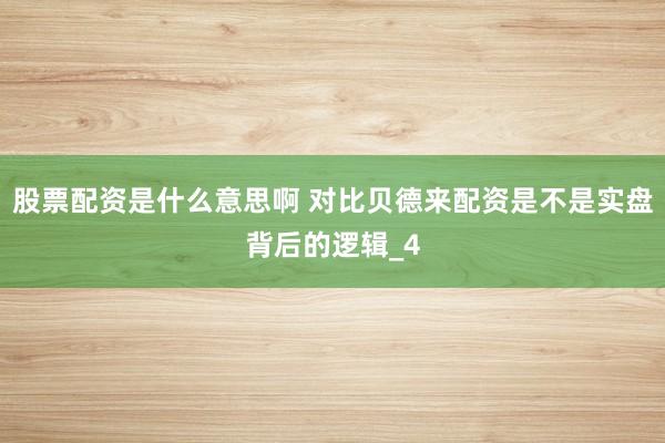 股票配资是什么意思啊 对比贝德来配资是不是实盘背后的逻辑_4