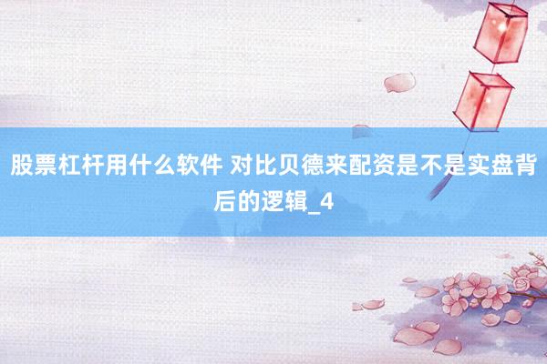 股票杠杆用什么软件 对比贝德来配资是不是实盘背后的逻辑_4