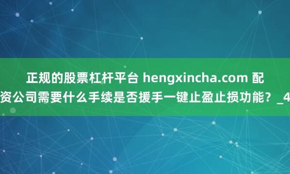 正规的股票杠杆平台 hengxincha.com 配资公司需要什么手续是否援手一键止盈止损功能？_4