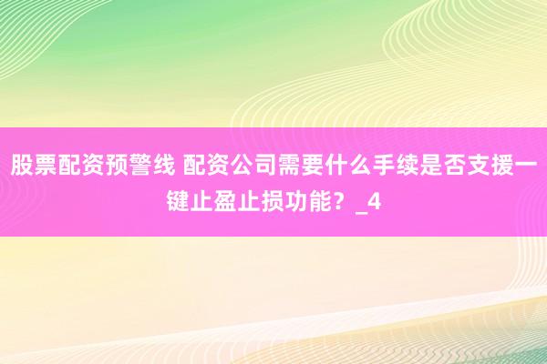 股票配资预警线 配资公司需要什么手续是否支援一键止盈止损功能？_4