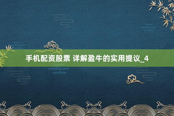 手机配资股票 详解盈牛的实用提议_4