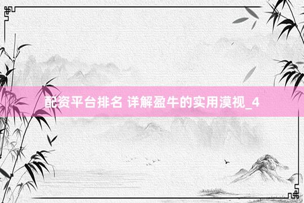 配资平台排名 详解盈牛的实用漠视_4