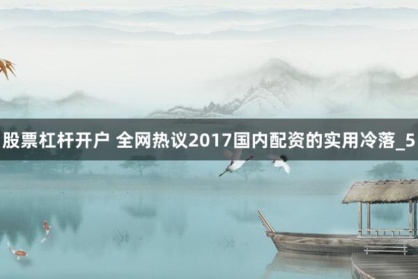 股票杠杆开户 全网热议2017国内配资的实用冷落_5