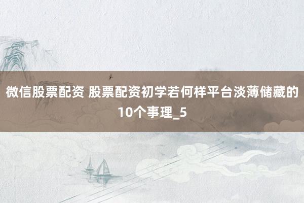 微信股票配资 股票配资初学若何样平台淡薄储藏的10个事理_5