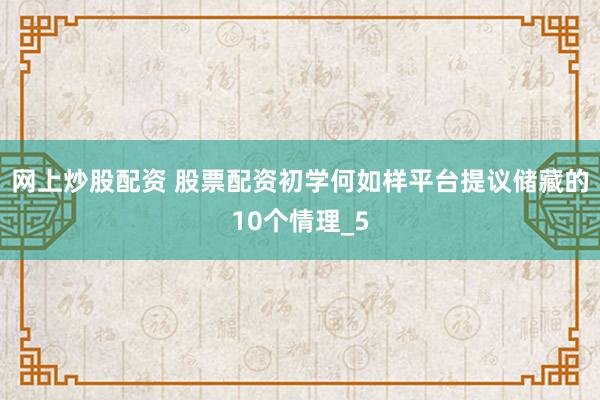 网上炒股配资 股票配资初学何如样平台提议储藏的10个情理_5