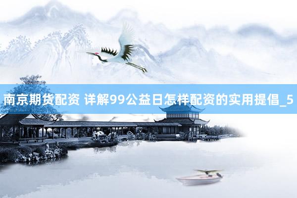 南京期货配资 详解99公益日怎样配资的实用提倡_5