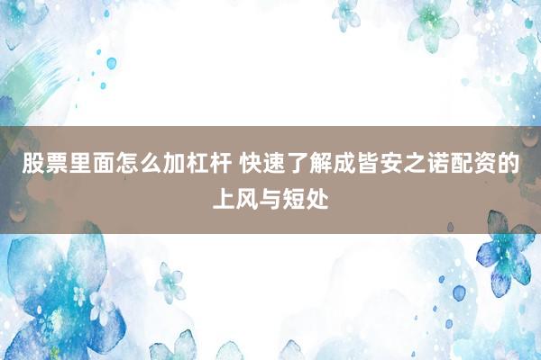 股票里面怎么加杠杆 快速了解成皆安之诺配资的上风与短处