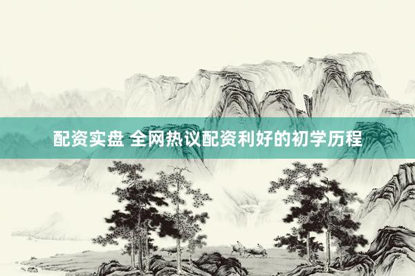 配资实盘 全网热议配资利好的初学历程