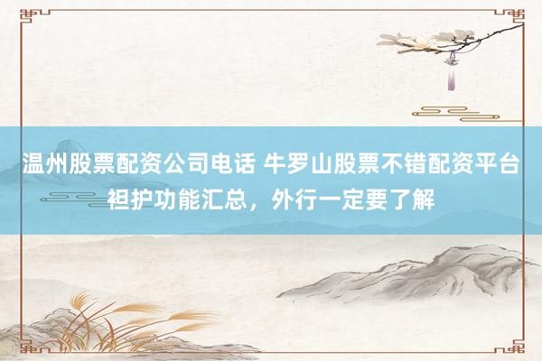 温州股票配资公司电话 牛罗山股票不错配资平台袒护功能汇总，外行一定要了解