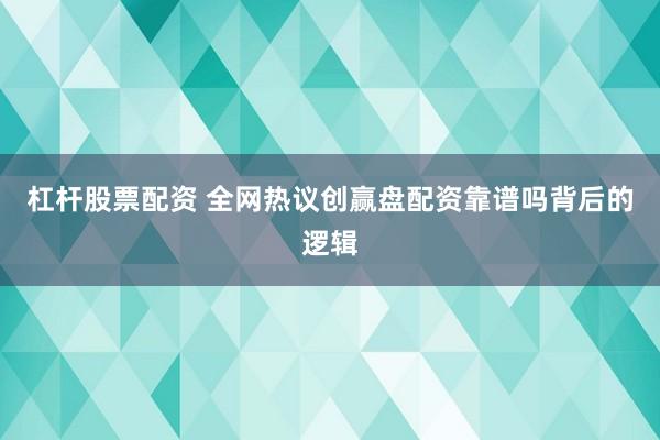 杠杆股票配资 全网热议创赢盘配资靠谱吗背后的逻辑