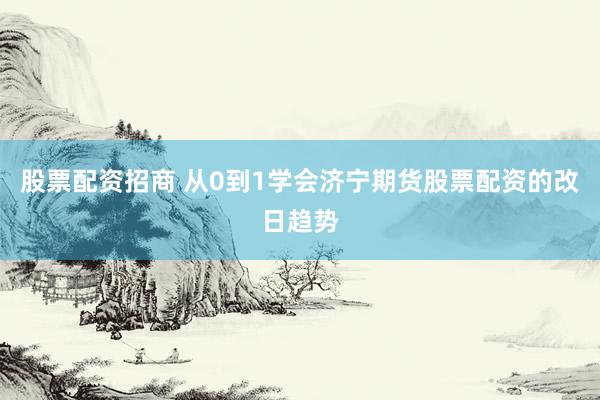 股票配资招商 从0到1学会济宁期货股票配资的改日趋势