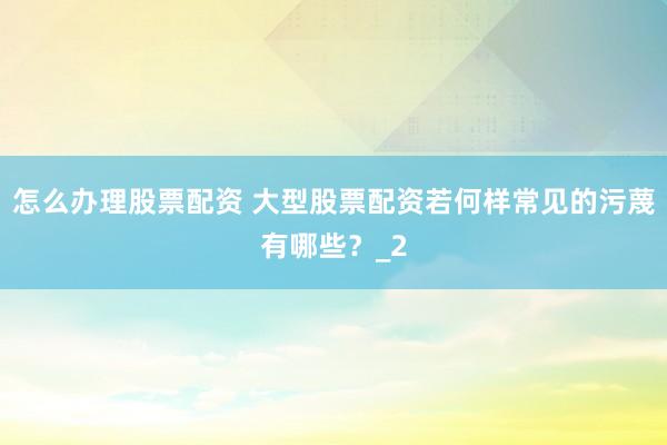 怎么办理股票配资 大型股票配资若何样常见的污蔑有哪些？_2