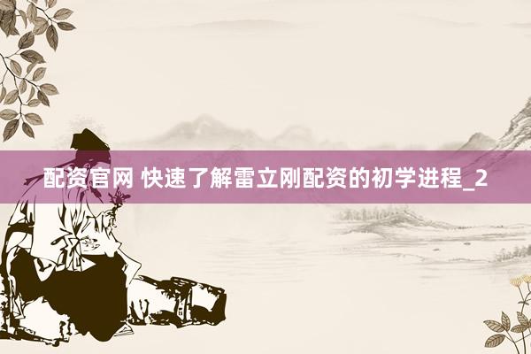 配资官网 快速了解雷立刚配资的初学进程_2