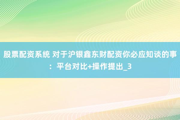 股票配资系统 对于沪银鑫东财配资你必应知谈的事：平台对比+操作提出_3