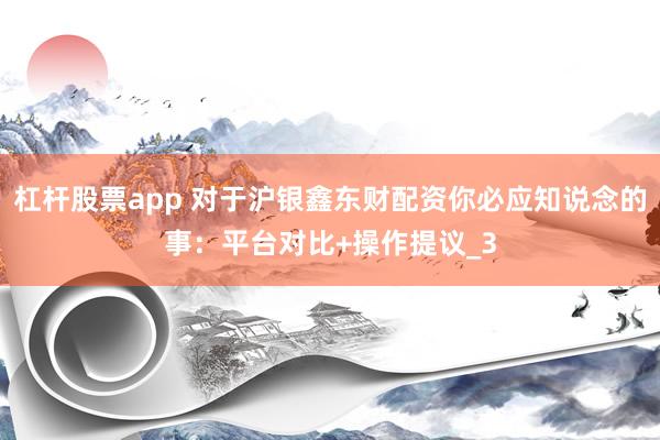 杠杆股票app 对于沪银鑫东财配资你必应知说念的事：平台对比+操作提议_3