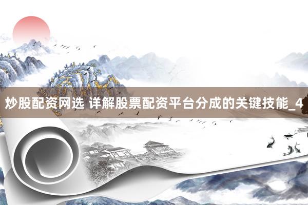 炒股配资网选 详解股票配资平台分成的关键技能_4