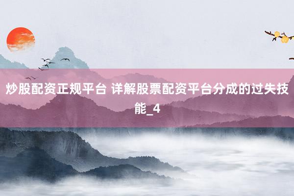炒股配资正规平台 详解股票配资平台分成的过失技能_4