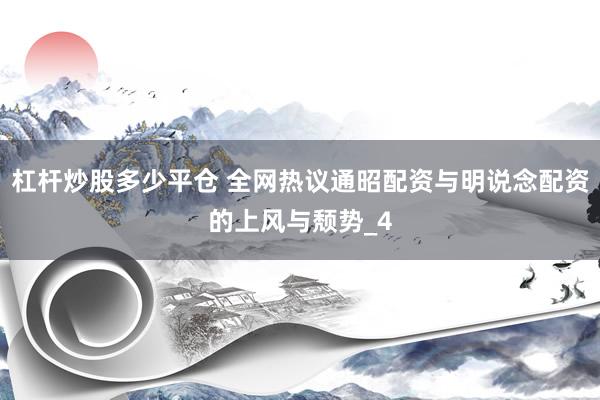 杠杆炒股多少平仓 全网热议通昭配资与明说念配资的上风与颓势_4