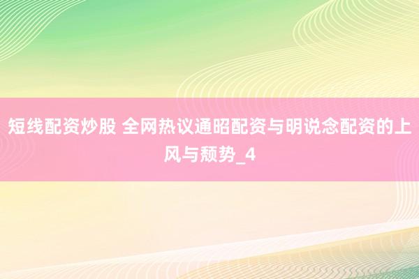 短线配资炒股 全网热议通昭配资与明说念配资的上风与颓势_4