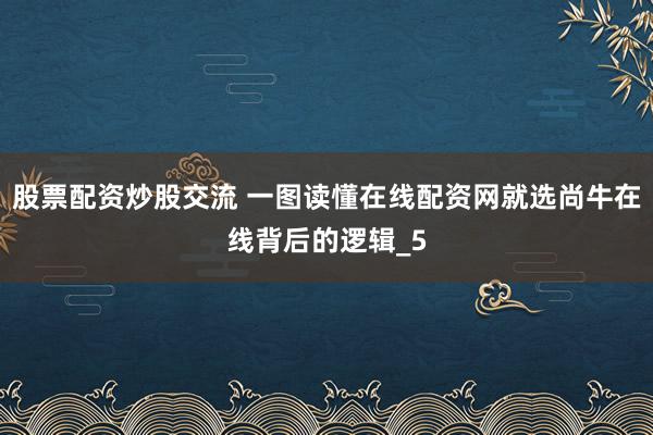 股票配资炒股交流 一图读懂在线配资网就选尚牛在线背后的逻辑_5