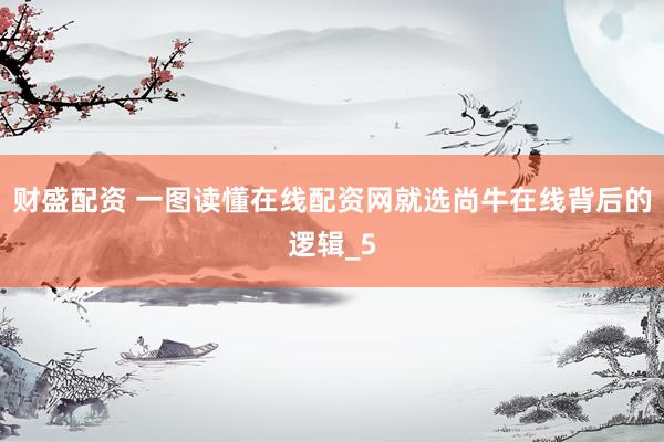 财盛配资 一图读懂在线配资网就选尚牛在线背后的逻辑_5