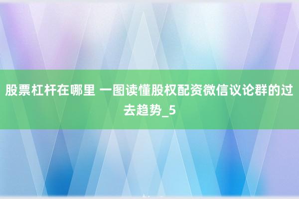 股票杠杆在哪里 一图读懂股权配资微信议论群的过去趋势_5