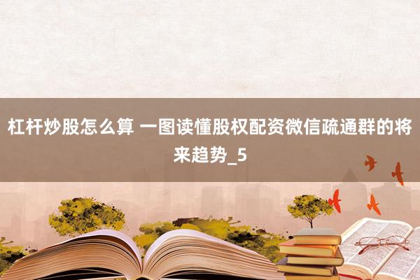 杠杆炒股怎么算 一图读懂股权配资微信疏通群的将来趋势_5
