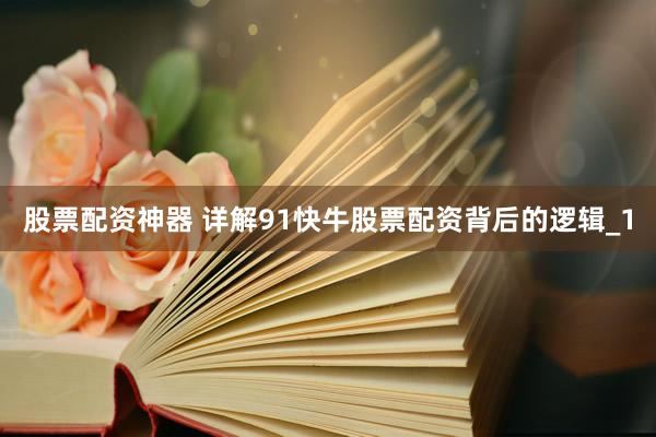 股票配资神器 详解91快牛股票配资背后的逻辑_1