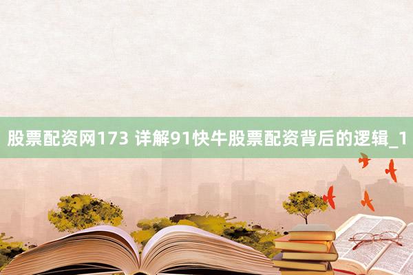 股票配资网173 详解91快牛股票配资背后的逻辑_1