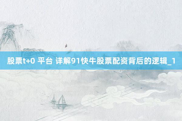 股票t+0 平台 详解91快牛股票配资背后的逻辑_1