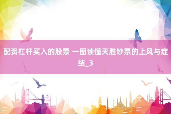配资杠杆买入的股票 一图读懂天胜钞票的上风与症结_3