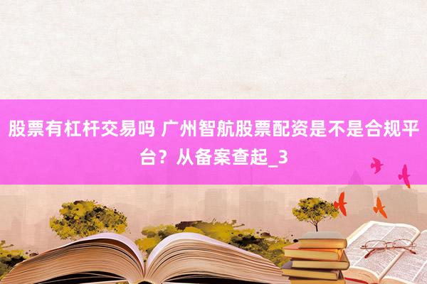 股票有杠杆交易吗 广州智航股票配资是不是合规平台？从备案查起_3