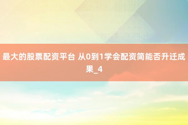 最大的股票配资平台 从0到1学会配资简能否升迁成果_4
