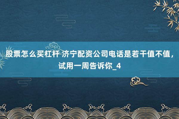 股票怎么买杠杆 济宁配资公司电话是若干值不值，试用一周告诉你_4