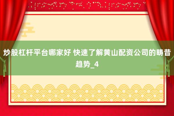 炒股杠杆平台哪家好 快速了解黄山配资公司的畴昔趋势_4