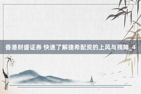香港财盛证券 快速了解捷希配资的上风与残障_4